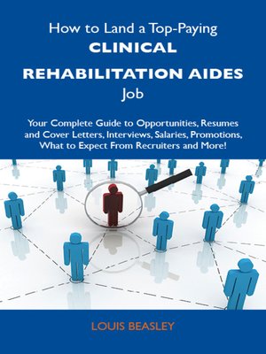 cover image of How to Land a Top-Paying Clinical rehabilitation aides Job: Your Complete Guide to Opportunities, Resumes and Cover Letters, Interviews, Salaries, Promotions, What to Expect From Recruiters and More